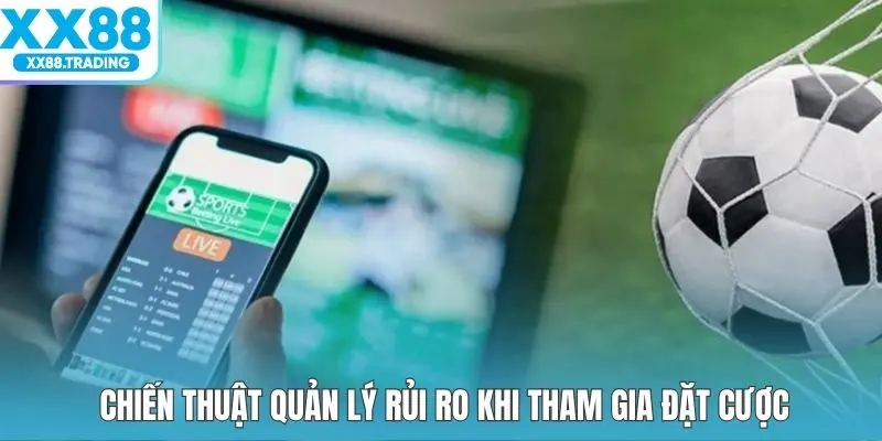 Chiến thuật quản lý rủi ro khi tham gia đặt cược