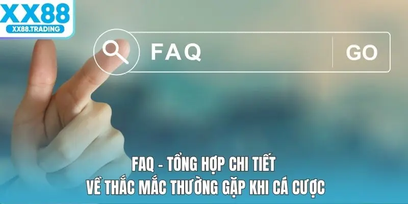 FAQ - Tổng hợp chi tiết về thắc mắc thường gặp khi cá cược