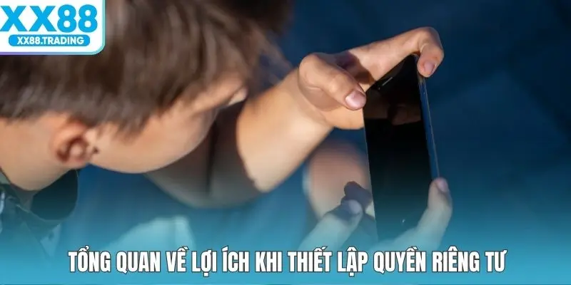 Tổng quan về lợi ích khi thiết lập quyền riêng tư