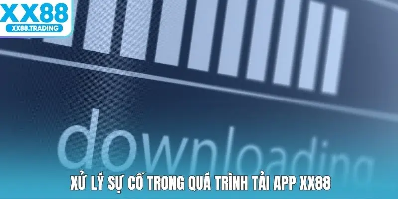 Xử lý sự cố trong quá trình tải app XX88